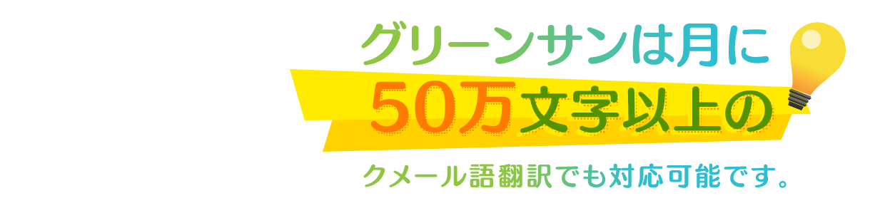 グリーンサンは月に | 50万文字以上の | クメール語翻訳でも対応可能です。