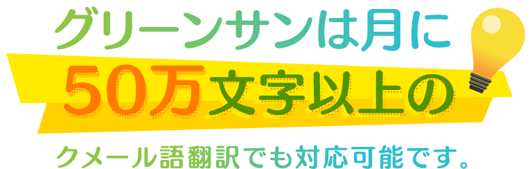 グリーンサンは月に | 50万文字以上の | クメール語翻訳でも対応可能です。