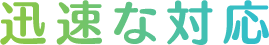 迅速な対応